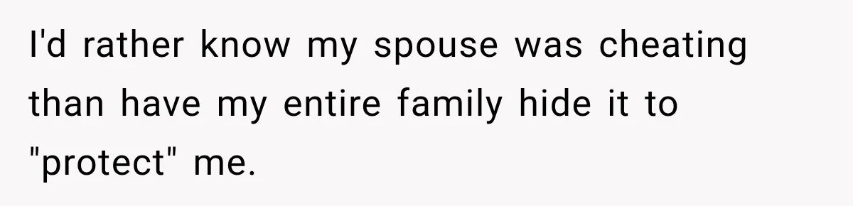 I'd rather know my spouse was cheating than have my entire family hide it to "protect" me.