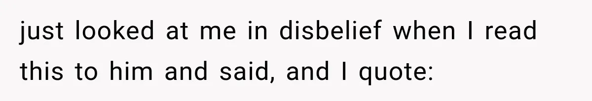 just looked at me in disbelief when I read this to him and said, and I quote: