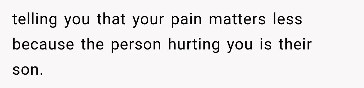 telling you that your pain matters less because the person hurting you is their son.