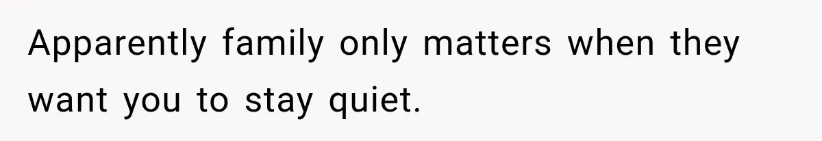 Apparently family only matters when they want you to stay quiet.