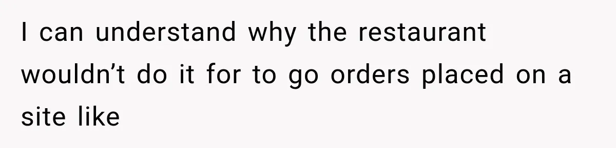 I can understand why the restaurant wouldn’t do it for to go orders placed on a site like