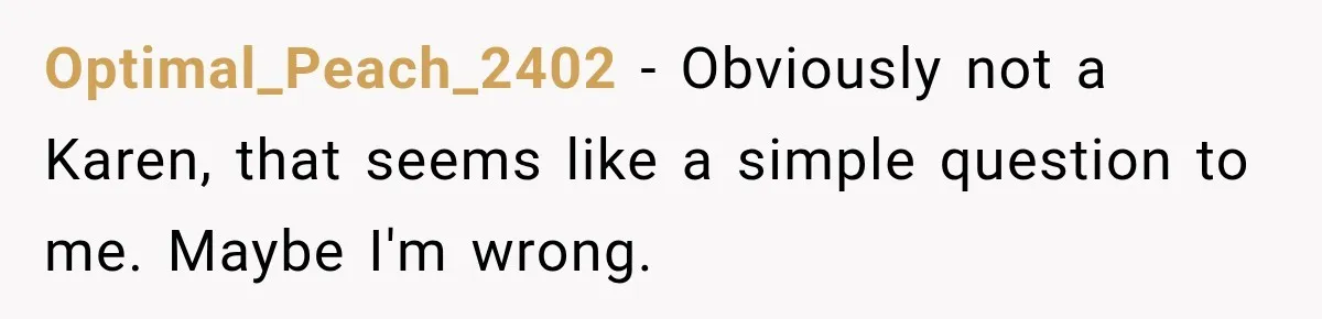 Optimal_Peach_2402 − Obviously not a Karen, that seems like a simple question to me. Maybe I'm wrong.