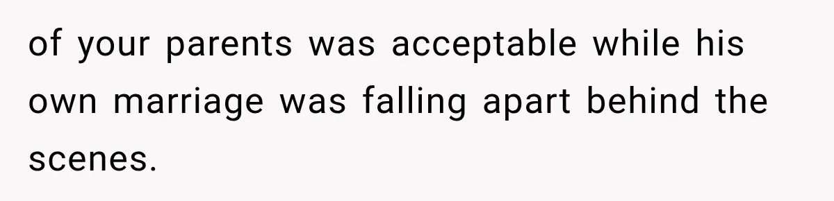 of your parents was acceptable while his own marriage was falling apart behind the scenes.