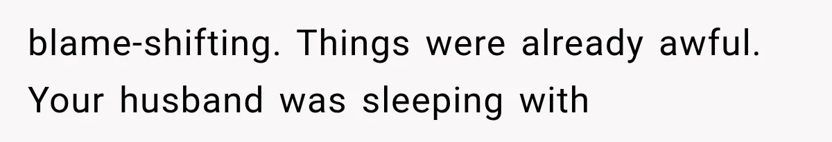 blame-shifting. Things were already awful. Your husband was sleeping with