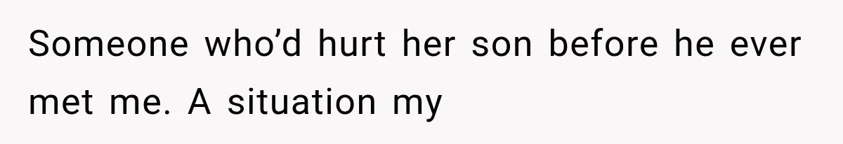 Someone who’d hurt her son before he ever met me. A situation my