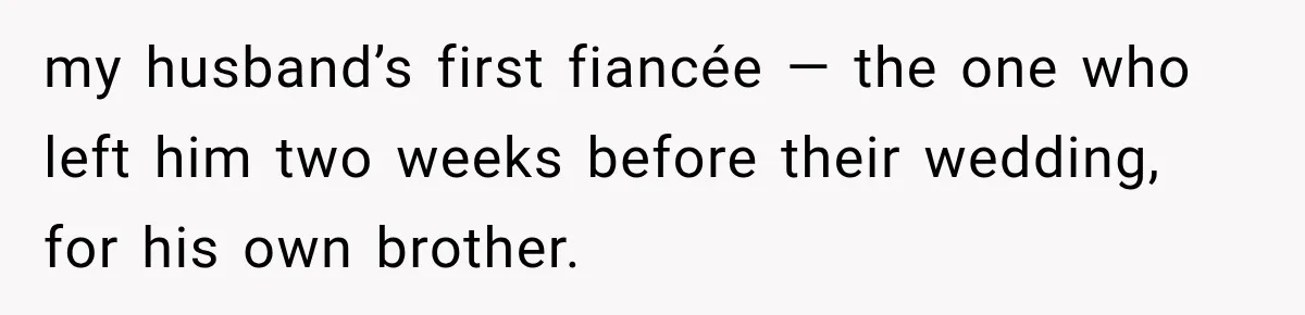 my husband’s first fiancée — the one who left him two weeks before their wedding, for his own brother.