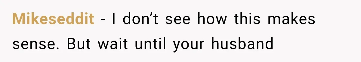 Mikeseddit − I don’t see how this makes sense. But wait until your husband