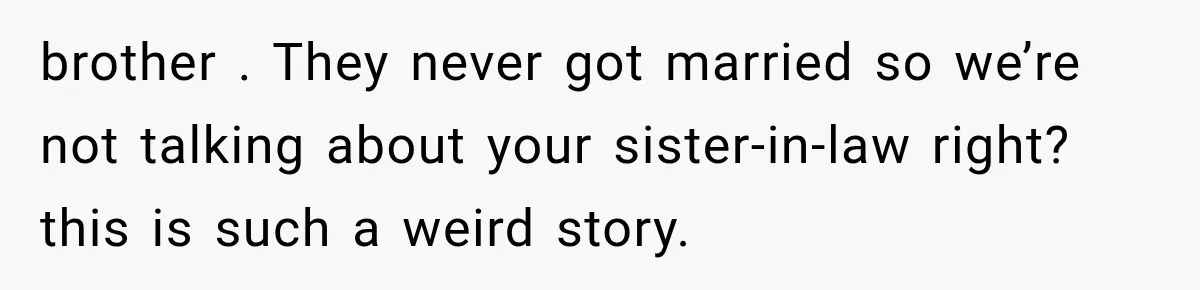brother . They never got married so we’re not talking about your sister-in-law right? this is such a weird story.