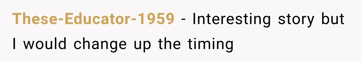 These-Educator-1959 − Interesting story but I would change up the timing