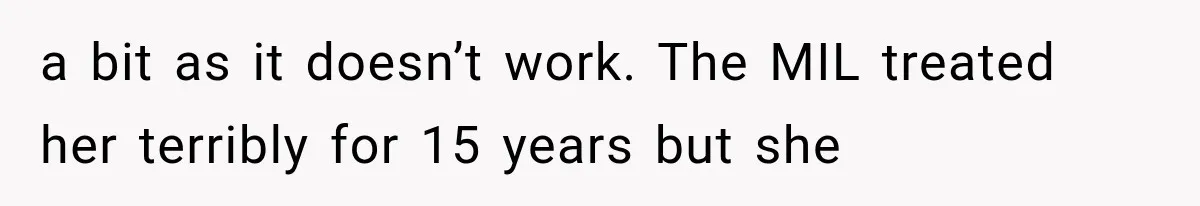 a bit as it doesn’t work. The MIL treated her terribly for 15 years but she