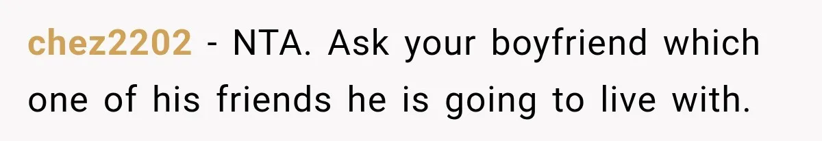chez2202 − NTA. Ask your boyfriend which one of his friends he is going to live with.