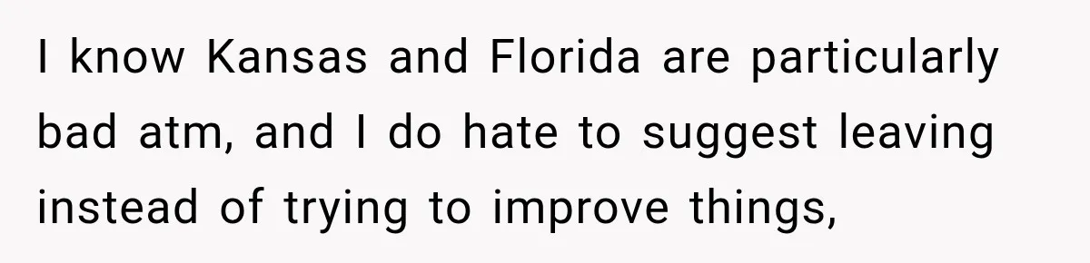 I know Kansas and Florida are particularly bad atm, and I do hate to suggest leaving instead of trying to improve things,