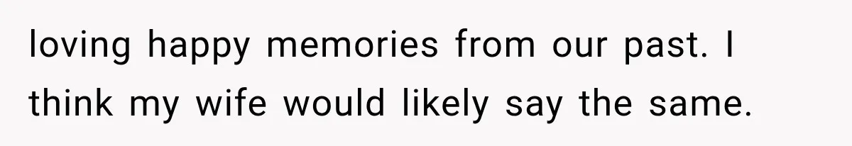 Husband Supports His Wife Through Cancer, Then Learns She Never Ended the Affair She Promised to Stop loving happy memories from our past. I think my wife would likely say the same.