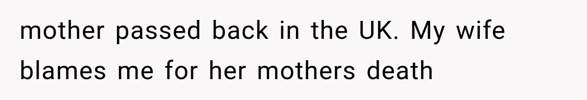 Husband Supports His Wife Through Cancer, Then Learns She Never Ended the Affair She Promised to Stop mother passed back in the UK. My wife blames me for her mothers death