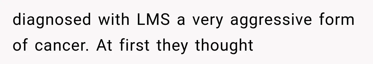 Husband Supports His Wife Through Cancer, Then Learns She Never Ended the Affair She Promised to Stop diagnosed with LMS a very aggressive form of cancer. At first they thought