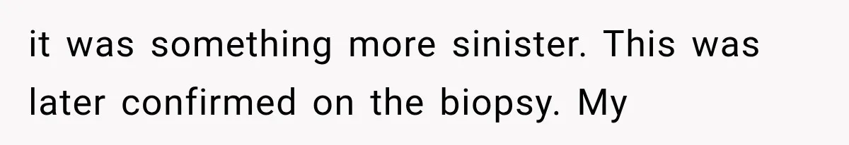 Husband Supports His Wife Through Cancer, Then Learns She Never Ended the Affair She Promised to Stop it was something more sinister. This was later confirmed on the biopsy. My