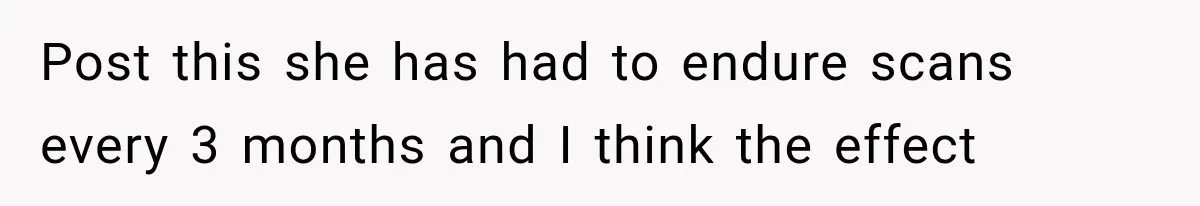 Husband Supports His Wife Through Cancer, Then Learns She Never Ended the Affair She Promised to Stop Post this she has had to endure scans every 3 months and I think the effect