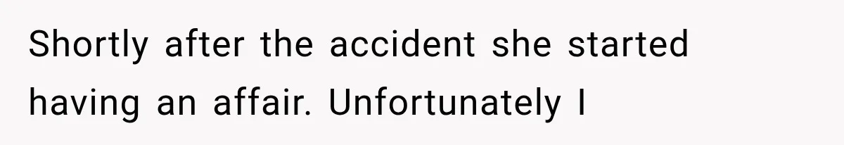 Husband Supports His Wife Through Cancer, Then Learns She Never Ended the Affair She Promised to Stop Shortly after the accident she started having an affair. Unfortunately I