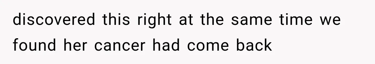 Husband Supports His Wife Through Cancer, Then Learns She Never Ended the Affair She Promised to Stop discovered this right at the same time we found her cancer had come back