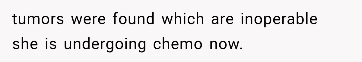 Husband Supports His Wife Through Cancer, Then Learns She Never Ended the Affair She Promised to Stop tumors were found which are inoperable she is undergoing chemo now.