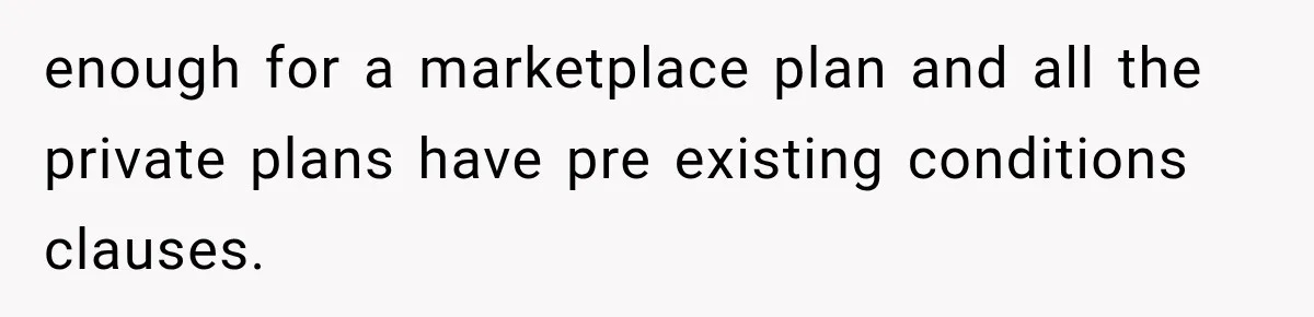 Husband Supports His Wife Through Cancer, Then Learns She Never Ended the Affair She Promised to Stop enough for a marketplace plan and all the private plans have pre existing conditions clauses.