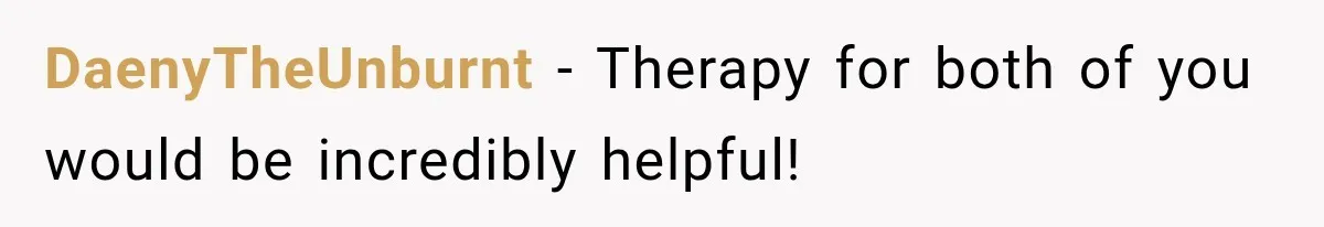 DaenyTheUnburnt − Therapy for both of you would be incredibly helpful!