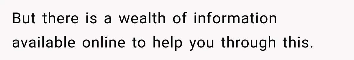 But there is a wealth of information available online to help you through this.