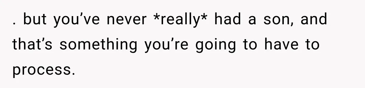 . but you’ve never *really* had a son, and that’s something you’re going to have to process.