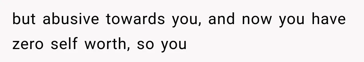 Husband Supports His Wife Through Cancer, Then Learns She Never Ended the Affair She Promised to Stop but abusive towards you, and now you have zero self worth, so you