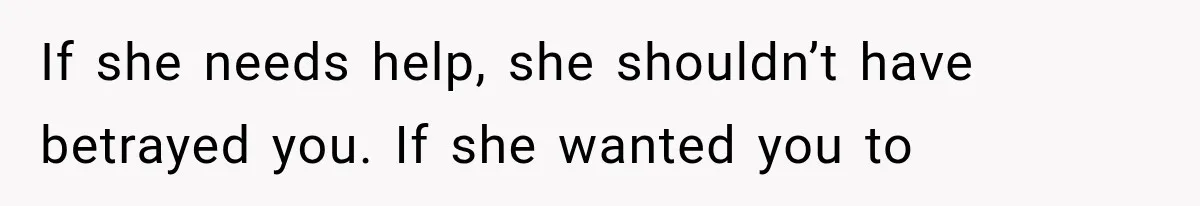 Husband Supports His Wife Through Cancer, Then Learns She Never Ended the Affair She Promised to Stop If she needs help, she shouldn’t have betrayed you. If she wanted you to
