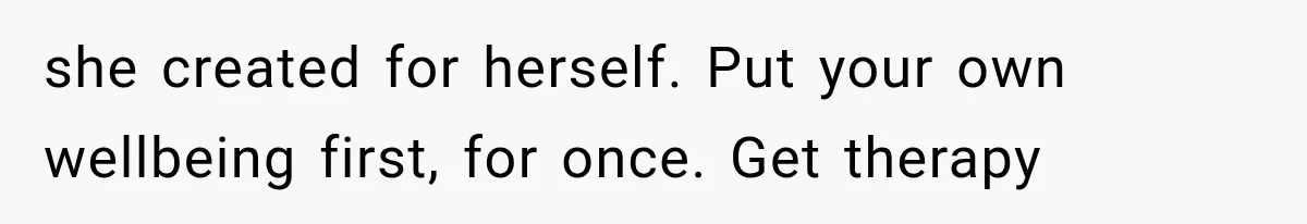 Husband Supports His Wife Through Cancer, Then Learns She Never Ended the Affair She Promised to Stop she created for herself. Put your own wellbeing first, for once. Get therapy