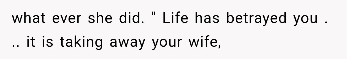 Husband Supports His Wife Through Cancer, Then Learns She Never Ended the Affair She Promised to Stop what ever she did. " Life has betrayed you . .. it is taking away your wife,