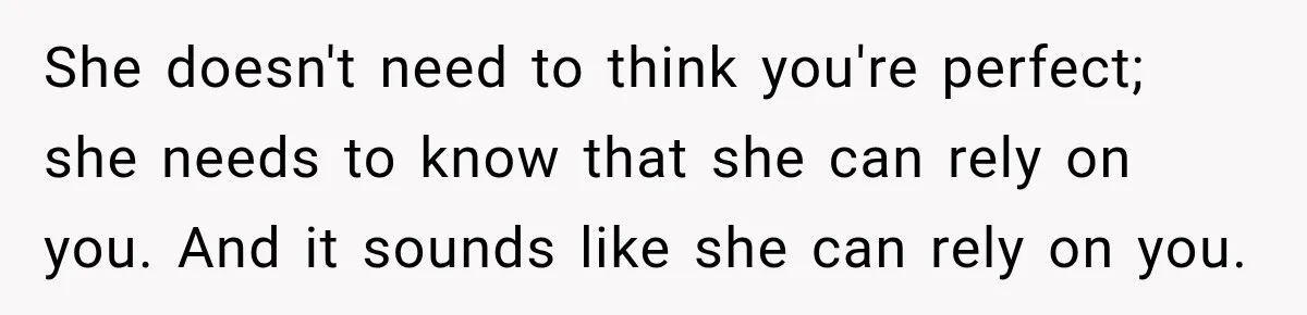 She doesn't need to think you're perfect; she needs to know that she can rely on you. And it sounds like she can rely on you.