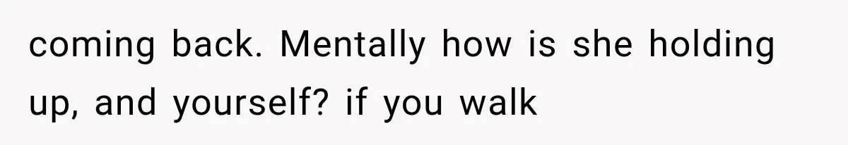 Husband Supports His Wife Through Cancer, Then Learns She Never Ended the Affair She Promised to Stop coming back. Mentally how is she holding up, and yourself? if you walk