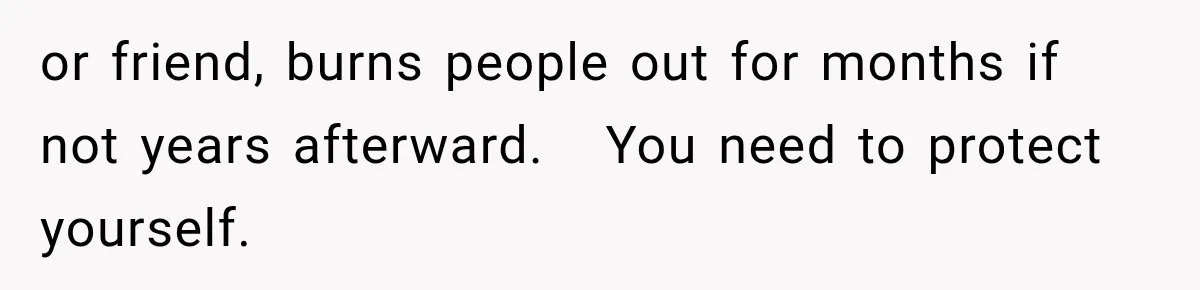 Husband Supports His Wife Through Cancer, Then Learns She Never Ended the Affair She Promised to Stop or friend, burns people out for months if not years afterward. You need to protect yourself.