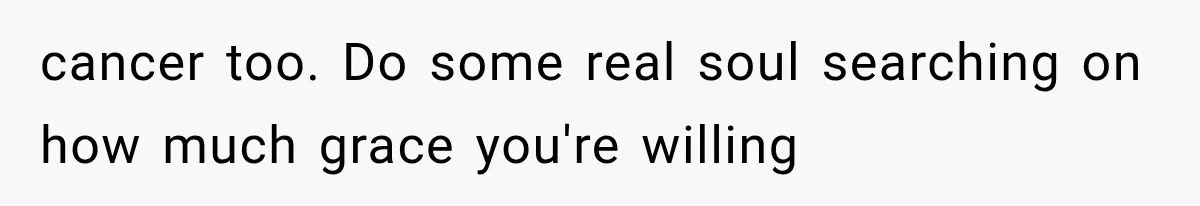 Husband Supports His Wife Through Cancer, Then Learns She Never Ended the Affair She Promised to Stop cancer too. Do some real soul searching on how much grace you're willing