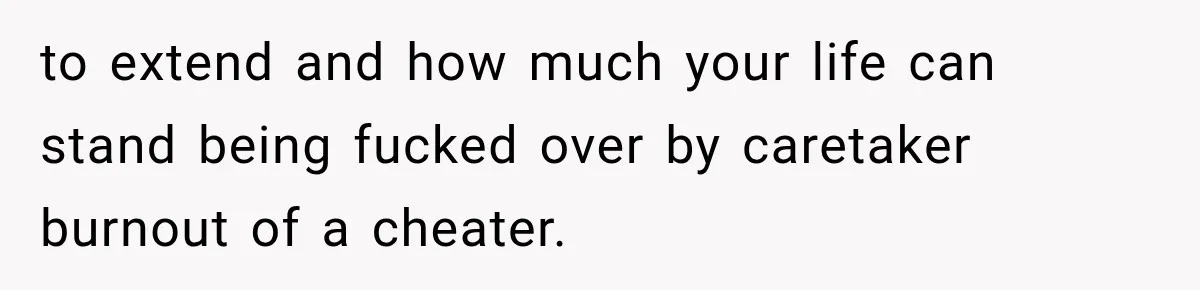 Husband Supports His Wife Through Cancer, Then Learns She Never Ended the Affair She Promised to Stop to extend and how much your life can stand being fucked over by caretaker burnout of a cheater.