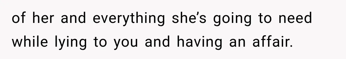 Husband Supports His Wife Through Cancer, Then Learns She Never Ended the Affair She Promised to Stop of her and everything she’s going to need while lying to you and having an affair.