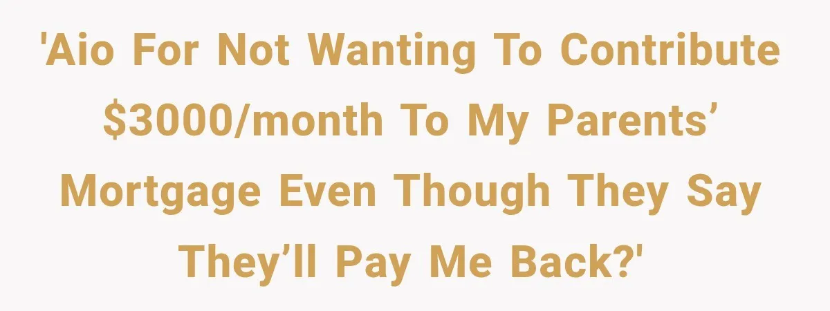 'AIO for not wanting to contribute $3000/month to my parents’ mortgage even though they say they’ll pay me back?'