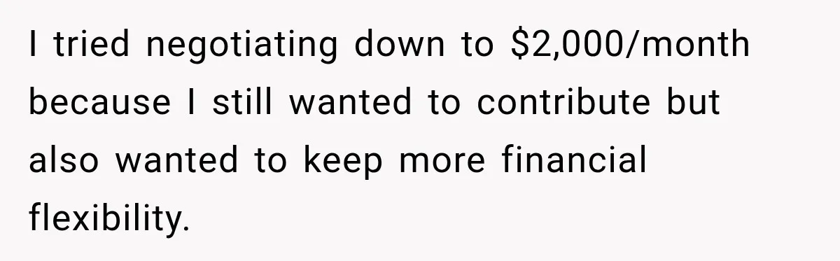 I tried negotiating down to $2,000/month because I still wanted to contribute but also wanted to keep more financial flexibility.