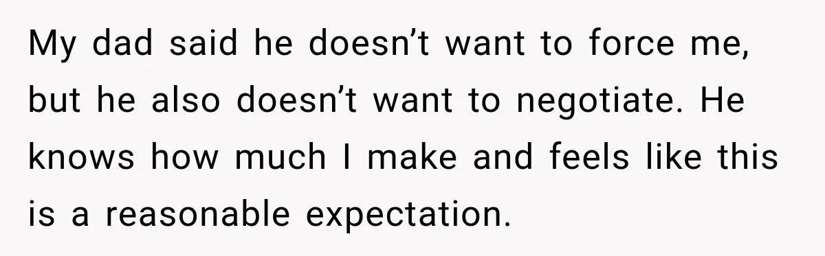 My dad said he doesn’t want to force me, but he also doesn’t want to negotiate. He knows how much I make and feels like this is a reasonable expectation.