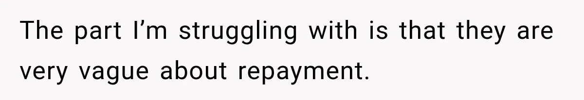 The part I’m struggling with is that they are very vague about repayment.
