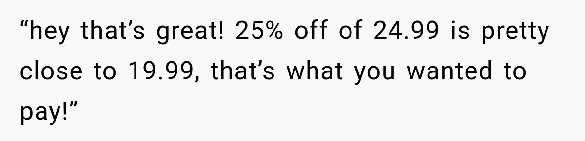Customer Demands a Christmas Discount, Then Threatens the Cashier With a Knife When His Sarcasm Gets Too Festive “hey that’s great! 25% off of 24.99 is pretty close to 19.99, that’s what you wanted to pay!”