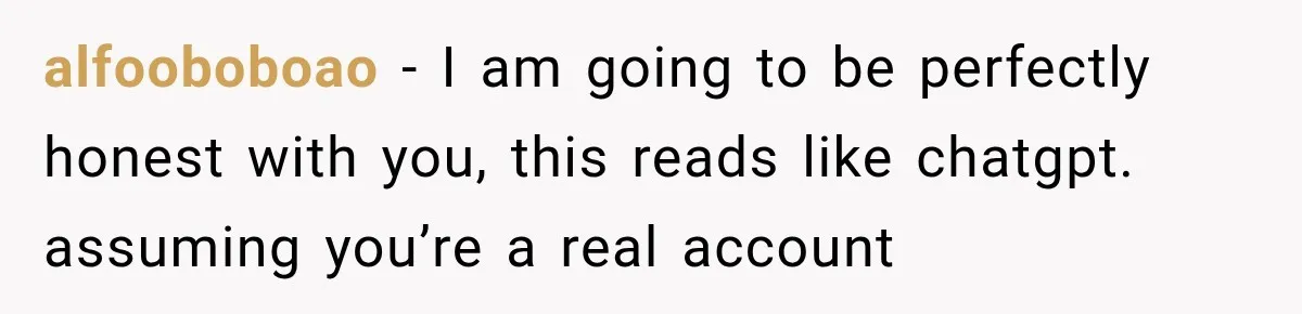 alfooboboao − I am going to be perfectly honest with you, this reads like chatgpt. assuming you’re a real account