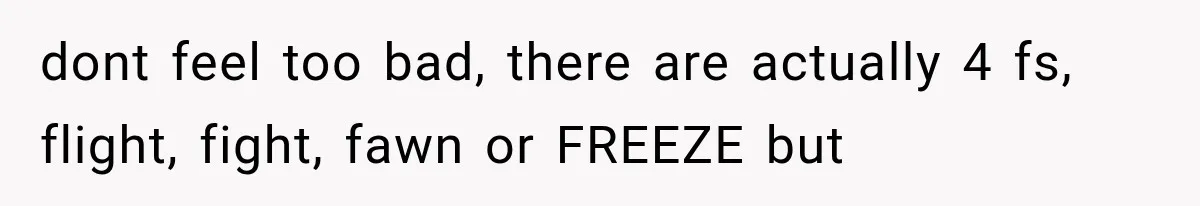 Customer Demands a Christmas Discount, Then Threatens the Cashier With a Knife When His Sarcasm Gets Too Festive dont feel too bad, there are actually 4 fs, flight, fight, fawn or FREEZE but
