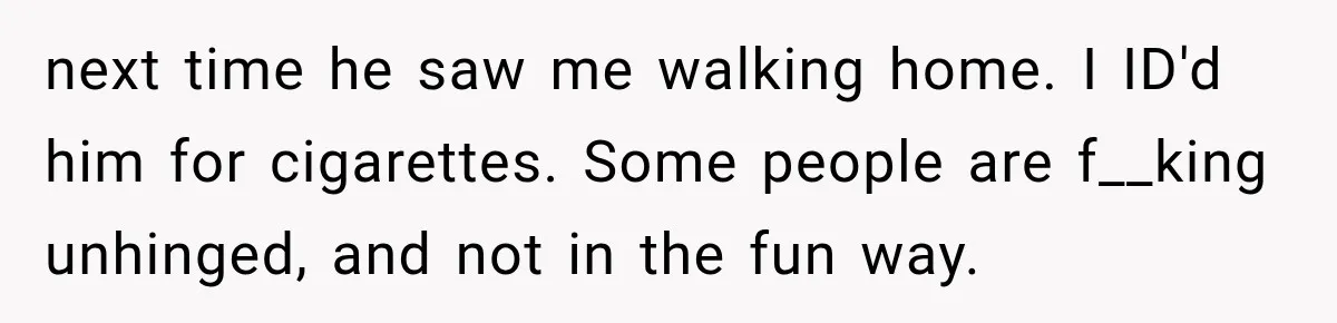 Customer Demands a Christmas Discount, Then Threatens the Cashier With a Knife When His Sarcasm Gets Too Festive next time he saw me walking home. I ID'd him for cigarettes. Some people are f__king unhinged, and not in the fun way.