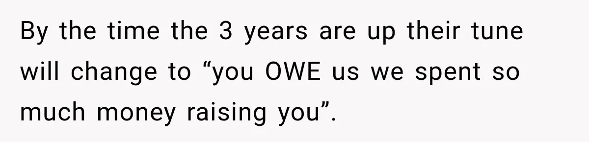 By the time the 3 years are up their tune will change to “you OWE us we spent so much money raising you”.