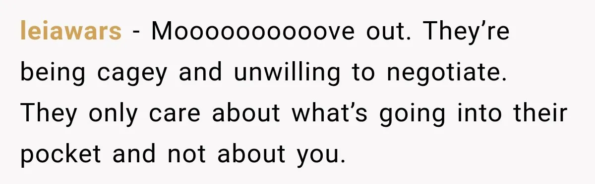leiawars − Moooooooooove out. They’re being cagey and unwilling to negotiate. They only care about what’s going into their pocket and not about you.