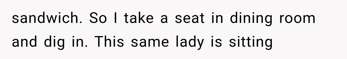 sandwich. So I take a seat in dining room and dig in. This same lady is sitting
