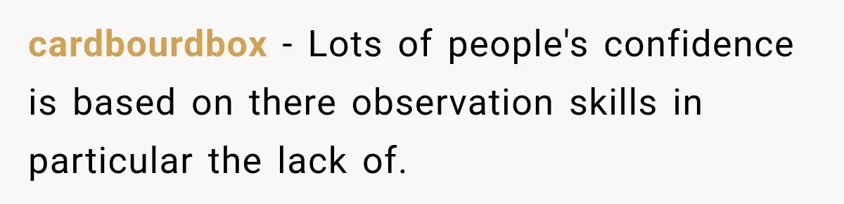 cardbourdbox − Lots of people's confidence is based on there observation skills in particular the lack of.